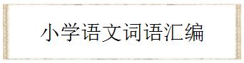 小学语文词语积累汇编,小学语文词语整理归纳大全