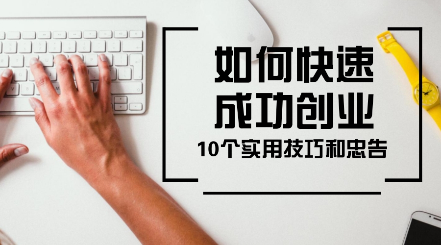 如何快速成功创业10个实用技巧和忠告