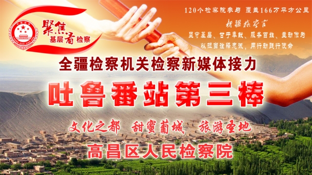 「聚焦基层看检察」吐鲁番站第三棒：文化之都、甜蜜葡城、旅游圣地！一座最干、最热、最甜、最低的城市，高昌区人民检察院来啦！