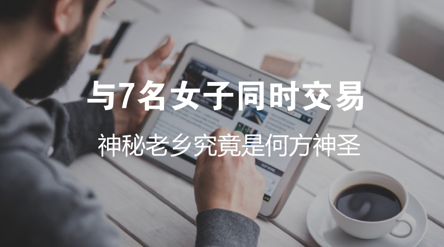 法里*法讲**｜与7名女子同时交易，神秘老乡究竟是何方神圣？