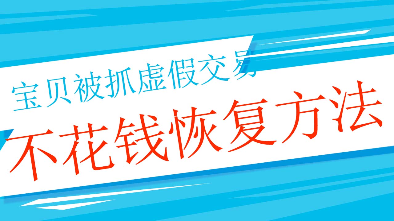 因为虚假交易宝贝降权了怎么补救,虚假交易一般违规对宝贝有影响不