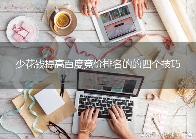 「小鹿云课堂」少花钱提高百度竞价排名的的四个技巧