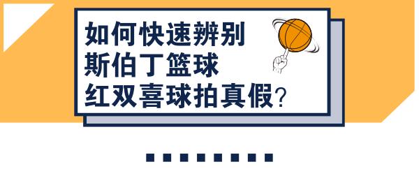 斯伯丁篮球白球真假辨别,斯伯丁篮球750怎么鉴定真假