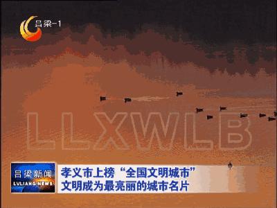 孝义市全国文明城市复查是否通过,孝义文明城市视频