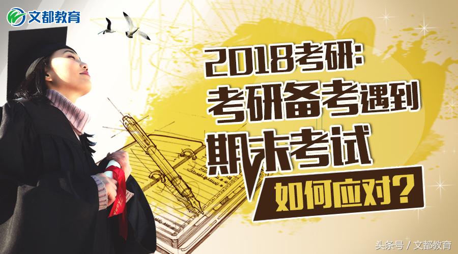 2018年备考考研是什么时候,考研阶段期末考试咋办