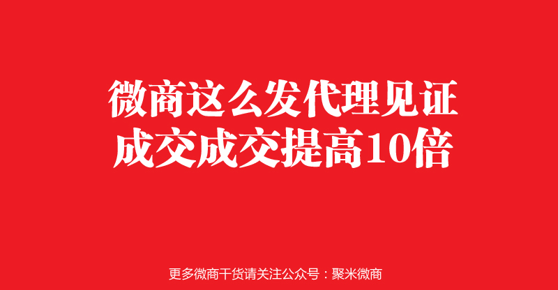 这么发微商代理见证，成交提高10倍