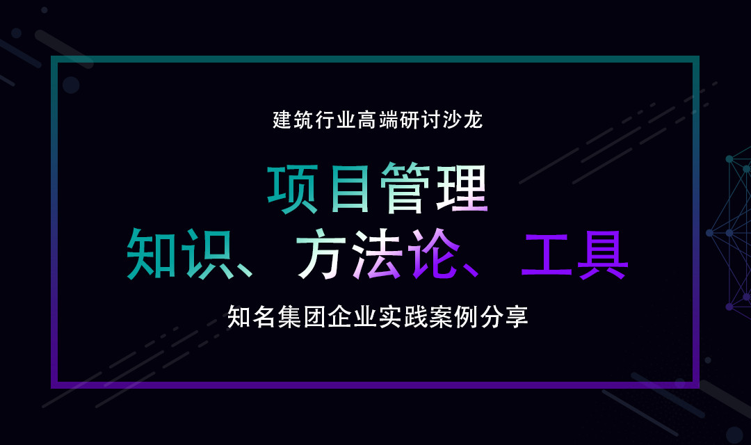 建筑行业研讨沙龙项目管理：知识、方*论法**、工具知名集团企业实践案例分享