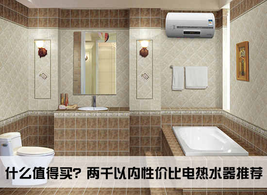 两千左右的电热水器推荐,两千块钱电热水器性价比高的推荐