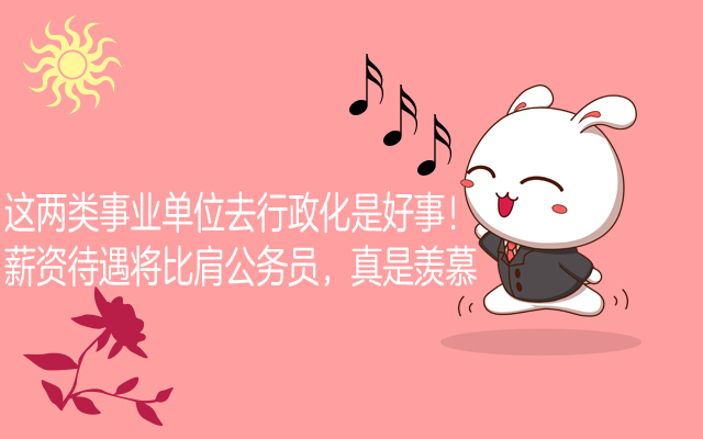 这两类事业单位去行政化是好事！薪资待遇将比肩公务员，真是羡慕
