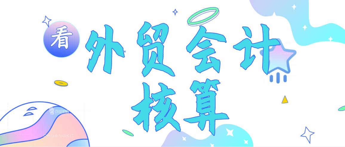都说做外贸会计太难？这份超全会计核算送给你，向困难say拜拜