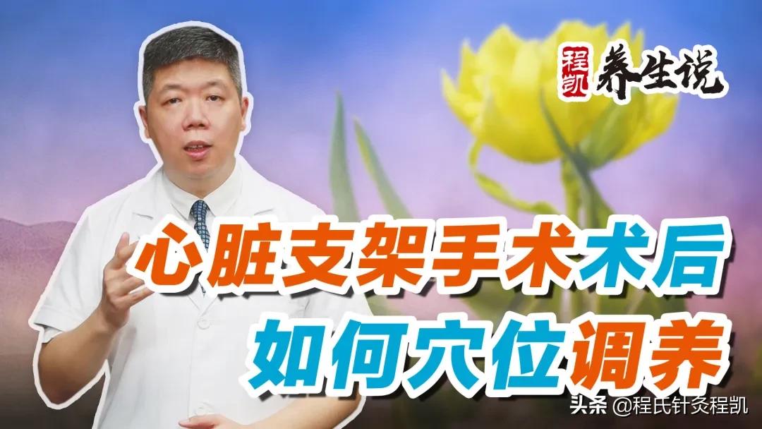 程凯养生说:心脏支架手术术后,如何穴位调养?