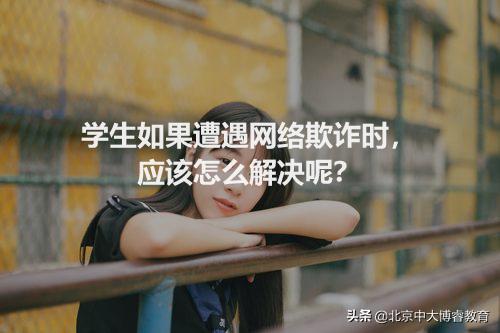 北京博学教育被骗了怎么处理,北京中大博睿教育机构可靠吗