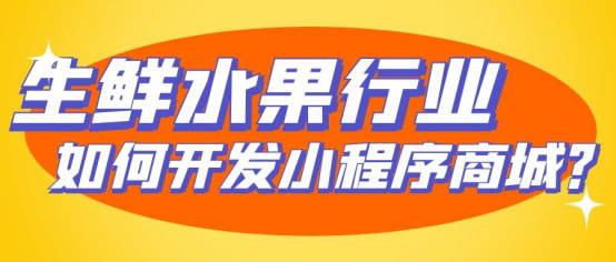 商城类小程序开发：小程序生鲜水果商城怎么做？