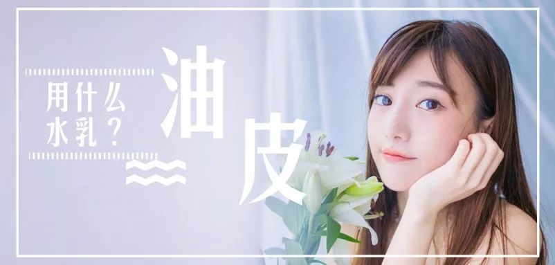 大油皮的妹子,夏天用什么水乳?