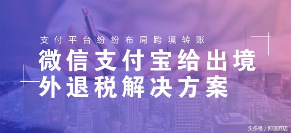支付巨头境外退税场景,支付宝跨境转账退税怎么解决