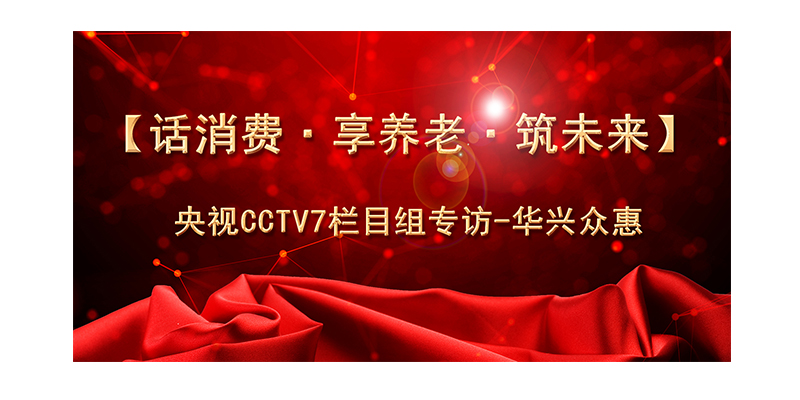 话消费-享养老-筑未来央视栏目组到访华兴众惠