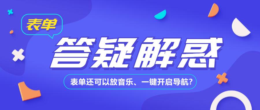 QA|涨知识啦~表单还可以放音乐、一键开启导航？