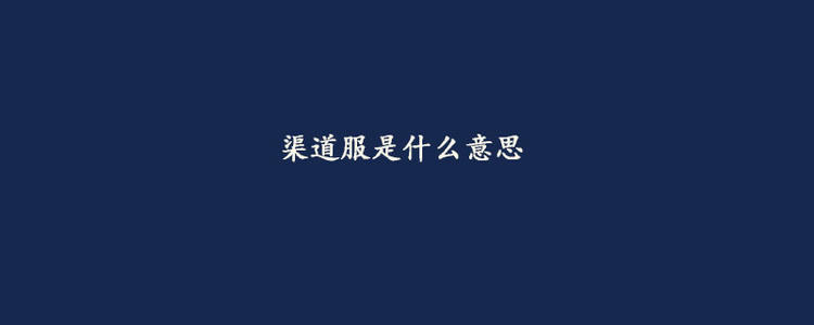网易游戏渠道服和官服的区别,渠道服和网易有什么区别