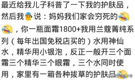 你用的护肤品都是多少钱的?儿子知道后说:妈妈我们家会穷死的
