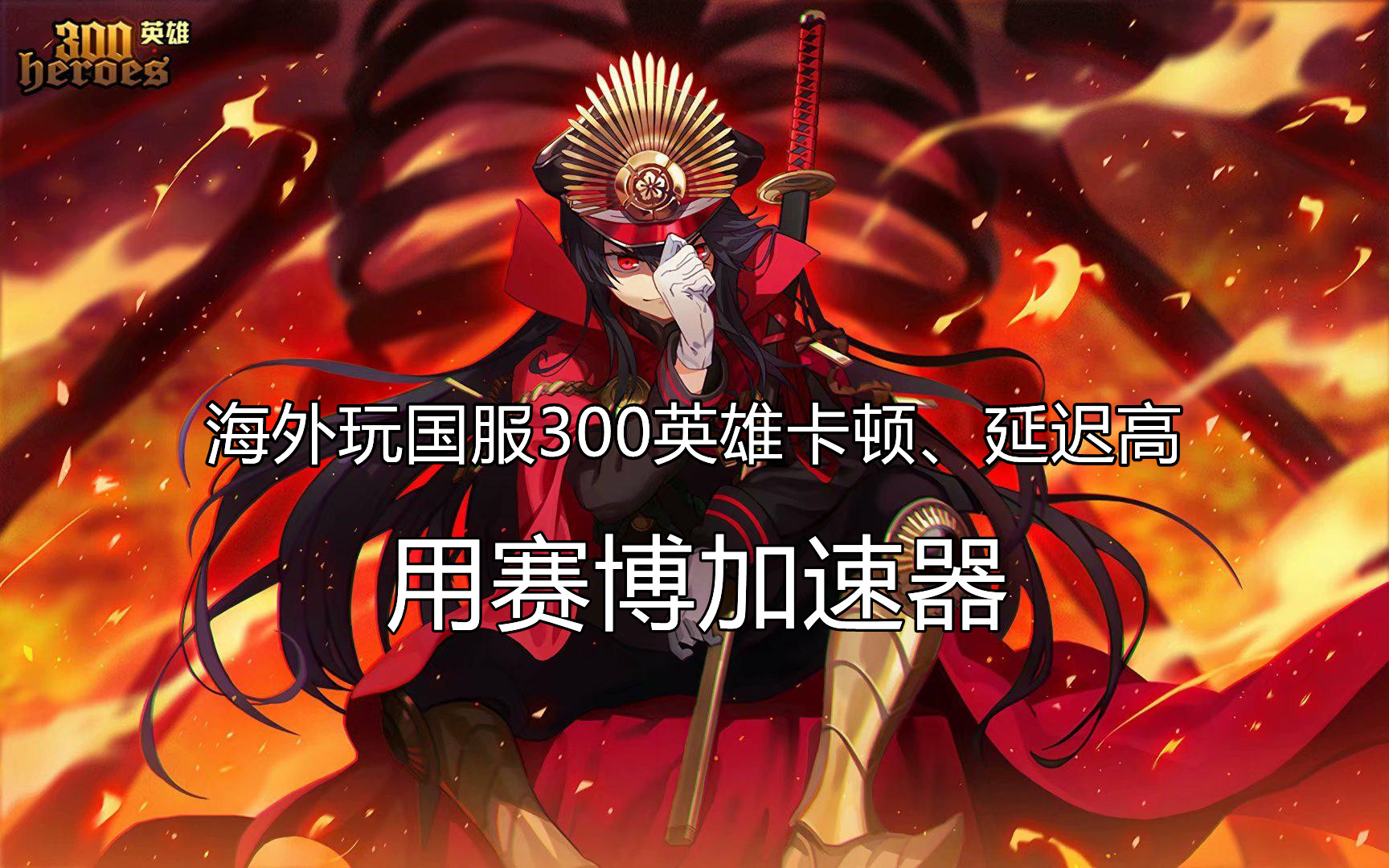 海外玩国服300英雄延迟高、卡顿怎么办？赛博加速器助你畅玩游戏