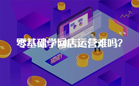 零基础学做网店怎么学,零基础学习开网店