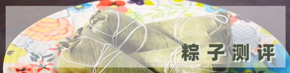 端午节哪个牌子的粽子最好,粽子测评推荐礼盒