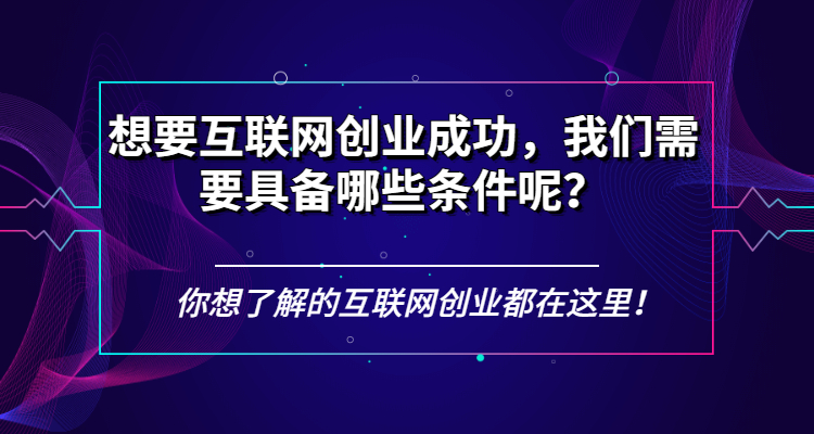 揭秘如何在互联网创业中获得成功,互联网创业必备的十大条件