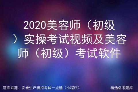 2020美容师(初级)实操考试视频及美容师(初级)考试软件