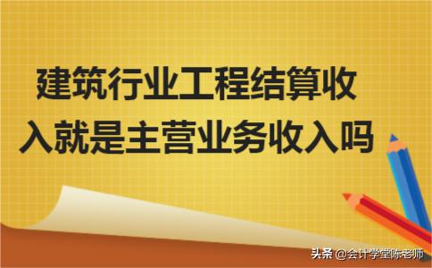 合同结算和主营业务收入的区别,建筑公司工程结算收入的依据