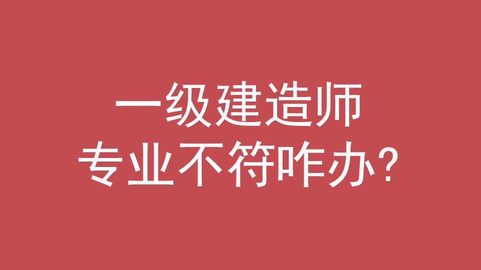 一建报名条件专业不符合怎么办,一建报考条件及专业要求官方