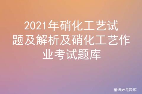 硝化作业考试题库,硝化工艺考试题库