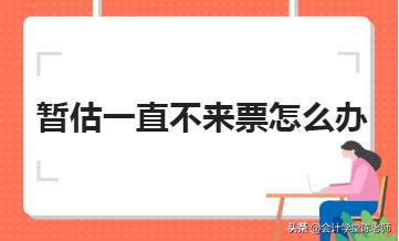 暂估入库的找不到票回来怎么办,暂估未到票怎么调账