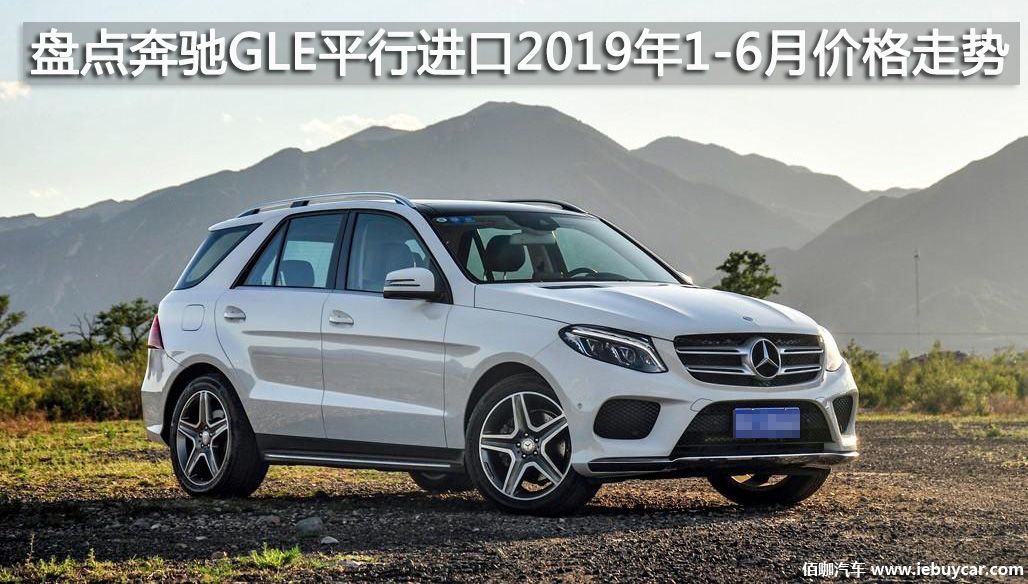 盘点奔驰GLE450/GL43/GLE350平行进口2019年1-6月价格走势