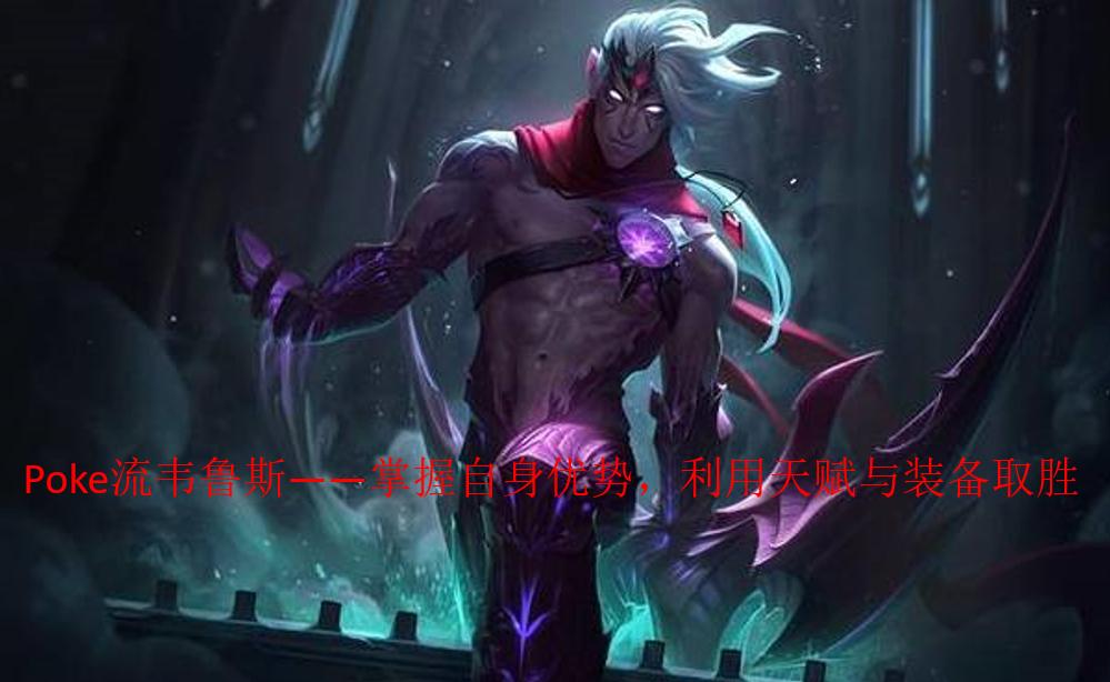 lolad韦鲁斯对线教学,lol韦鲁斯出装poke流2024