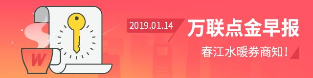 春江水暖券商知！-万联点金早报2019.1.14