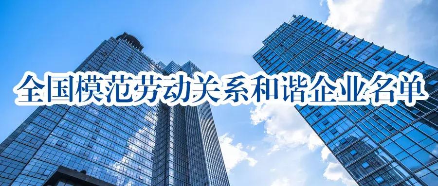 全国模范劳动关系和谐企业,2018全国和谐劳动关系示范企业