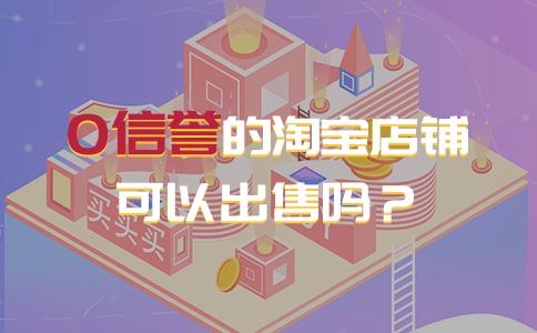 0信誉淘宝店铺可以卖吗,零信誉淘宝店铺出售