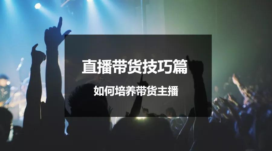 直播带货教程新手主播,如何培养一个带货主播