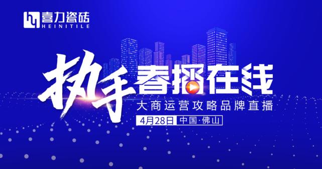 执手•春播在线--喜力瓷砖2020年大商运营攻略品牌直播圆满举行