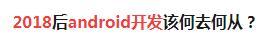 android开发者何去何从,android开发未来的出路