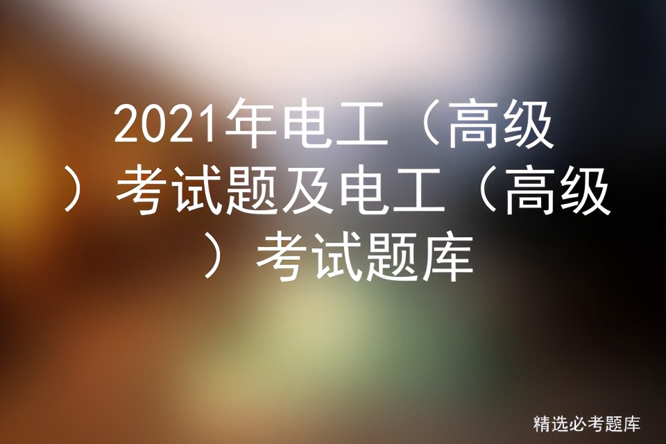 2021年低压电工操作证考试题库,2021年高级电工题库