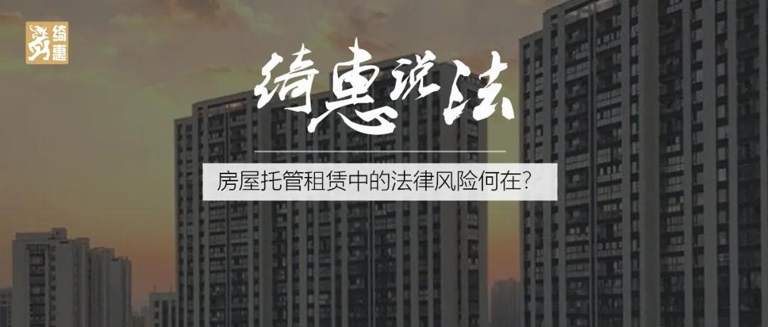 绮惠说法|房屋托管租赁中的法律风险何在？
