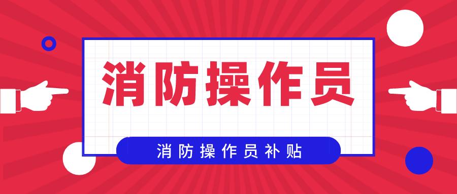 消防设施操作员职业技能有补贴吗,消防设施操作员证补贴领取步骤