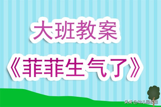菲菲生气了公开课教案,幼儿园大班教案菲菲生气