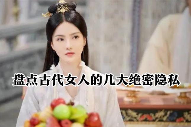 盘点古代女人的几大绝密隐私,让你了解历史