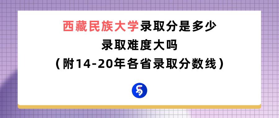 中华民族大学西藏分数线,西藏民族大学2022年的录取分数线