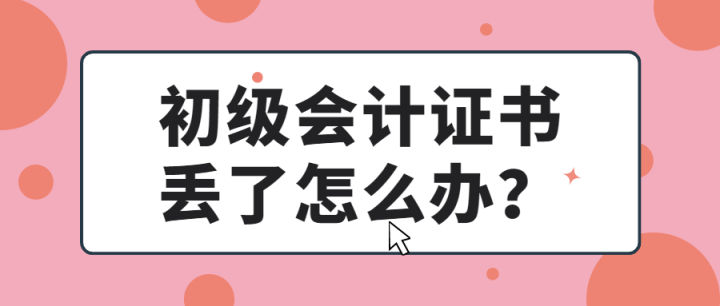 初级会计证书丢了退休怎么办,初级会计资格证书丢了怎么办