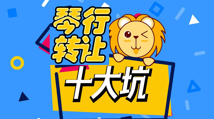 琴行转让的十大坑,琴行转让前顾客退钱