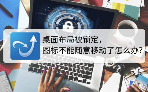windows桌面图标锁定不让移动,电脑桌面图标怎么随意摆放后锁定