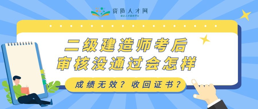 2021年二级建造师考后审核要求是什么?没通过会怎样?